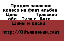 Продам запасное колесо на фиат альбеа › Цена ­ 1 500 - Тульская обл., Тула г. Авто » Шины и диски   